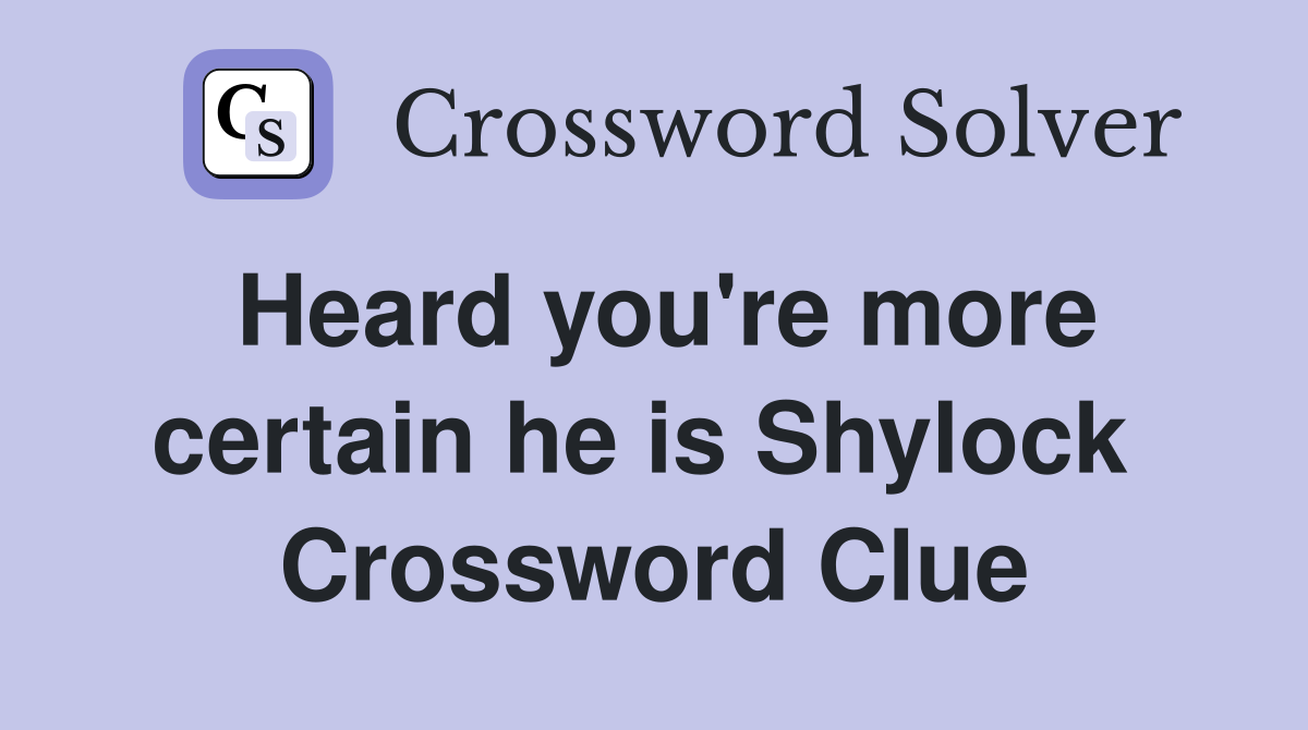 Heard you're more certain he is Shylock  Crossword Clue