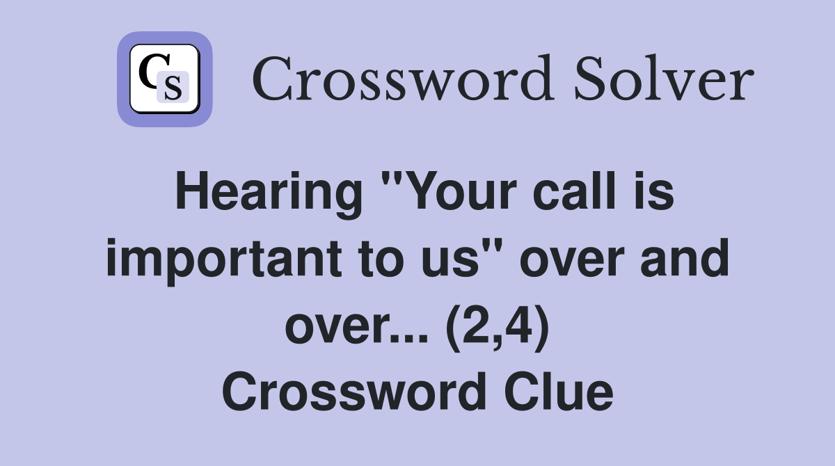 Hearing "Your call is important to us" over and over... (2,4) Crossword Clue