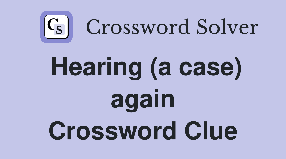Hearing (a case) again Crossword Clue