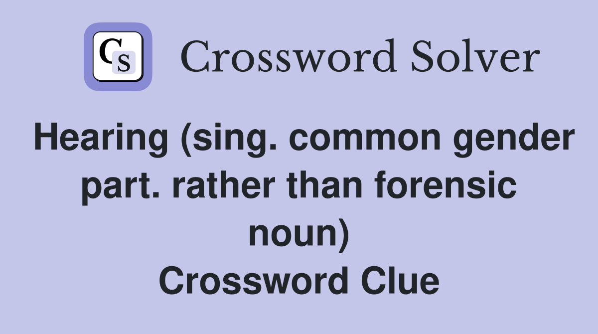Hearing (sing. common gender part. rather than forensic noun) Crossword Clue