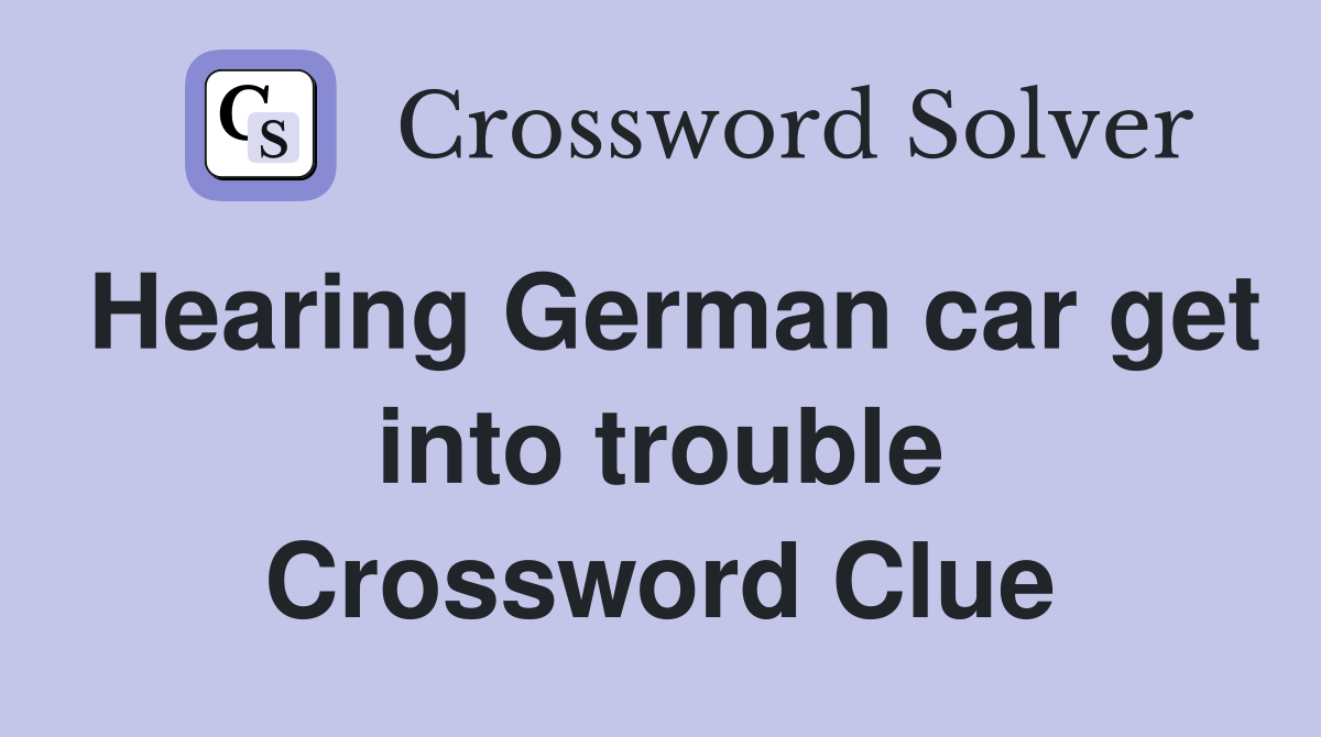 Hearing German car get into trouble Crossword Clue