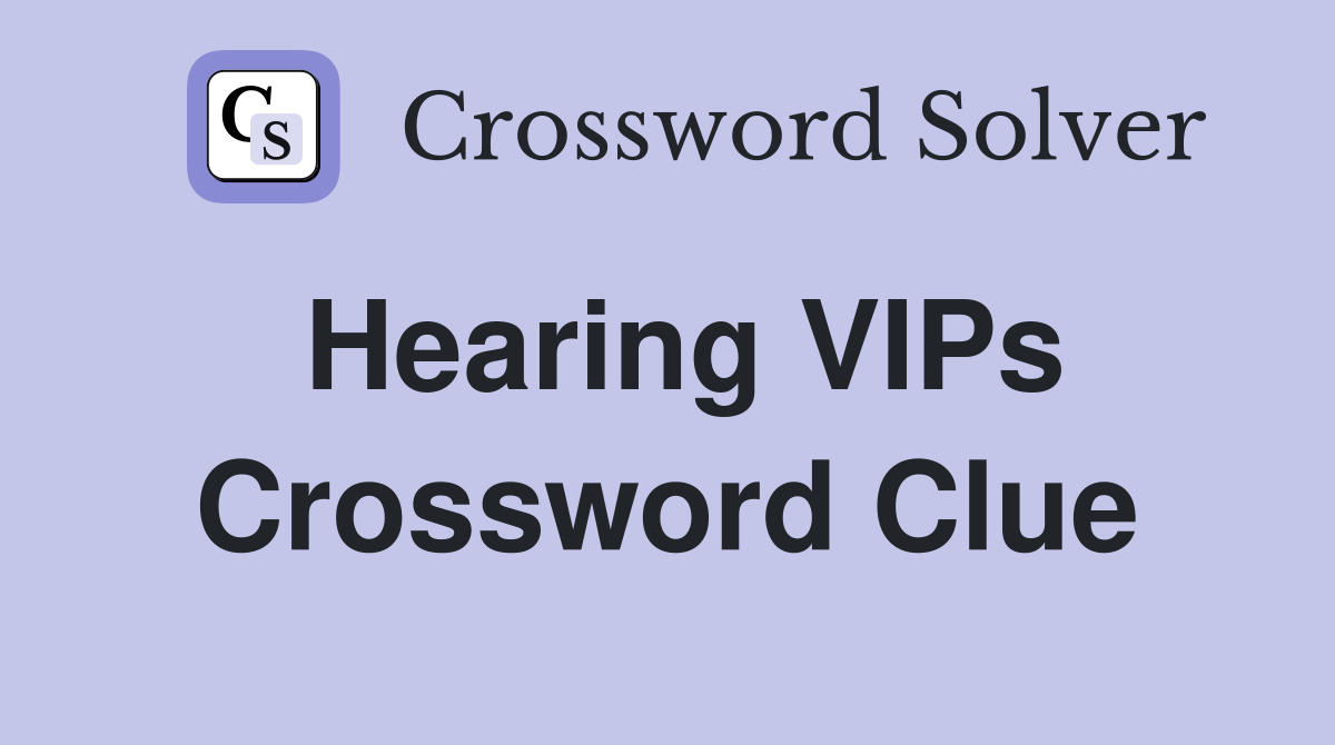 Hearing VIPs Crossword Clue
