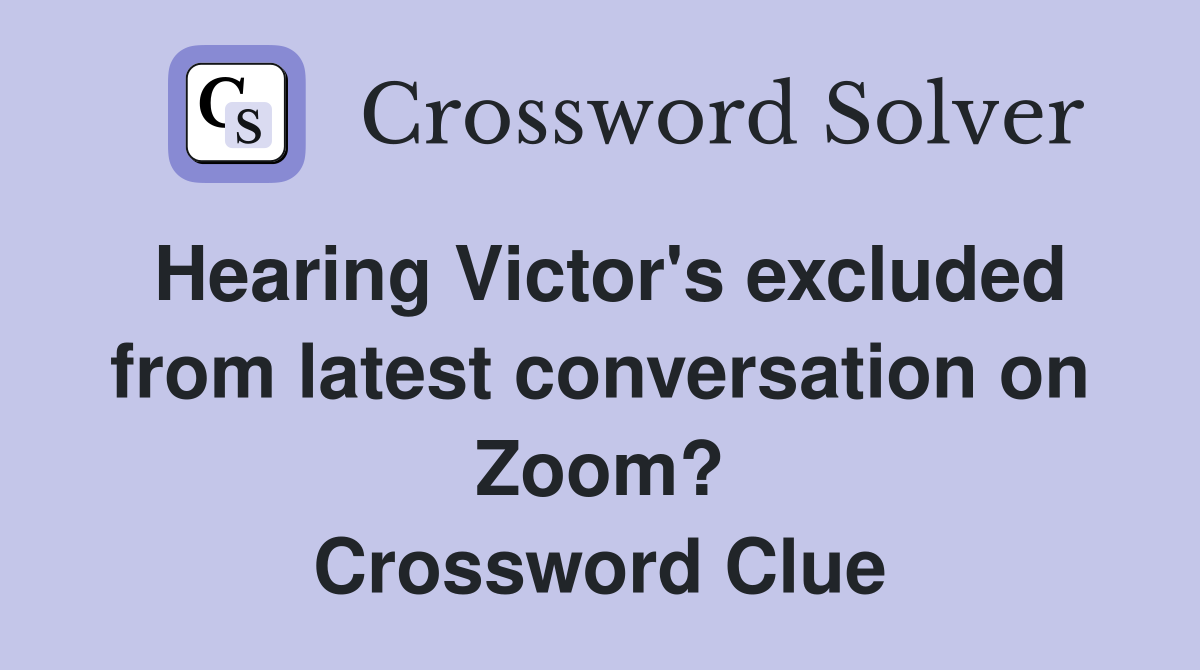 Hearing Victor's excluded from latest conversation on Zoom? Crossword Clue