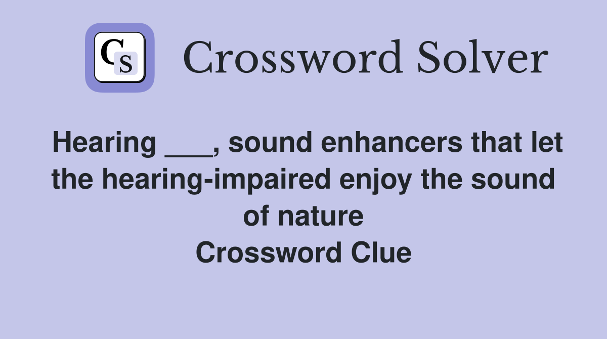 Hearing ___, sound enhancers that let the hearing-impaired enjoy the sound of nature Crossword Clue