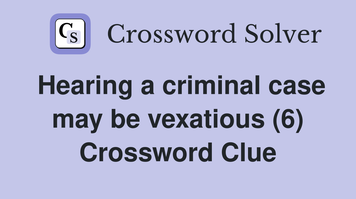 Hearing a criminal case may be vexatious (6) Crossword Clue