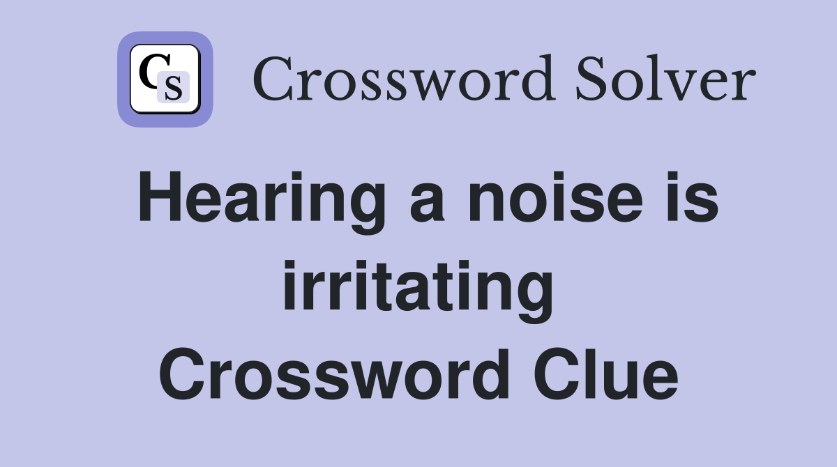 Hearing a noise is irritating Crossword Clue