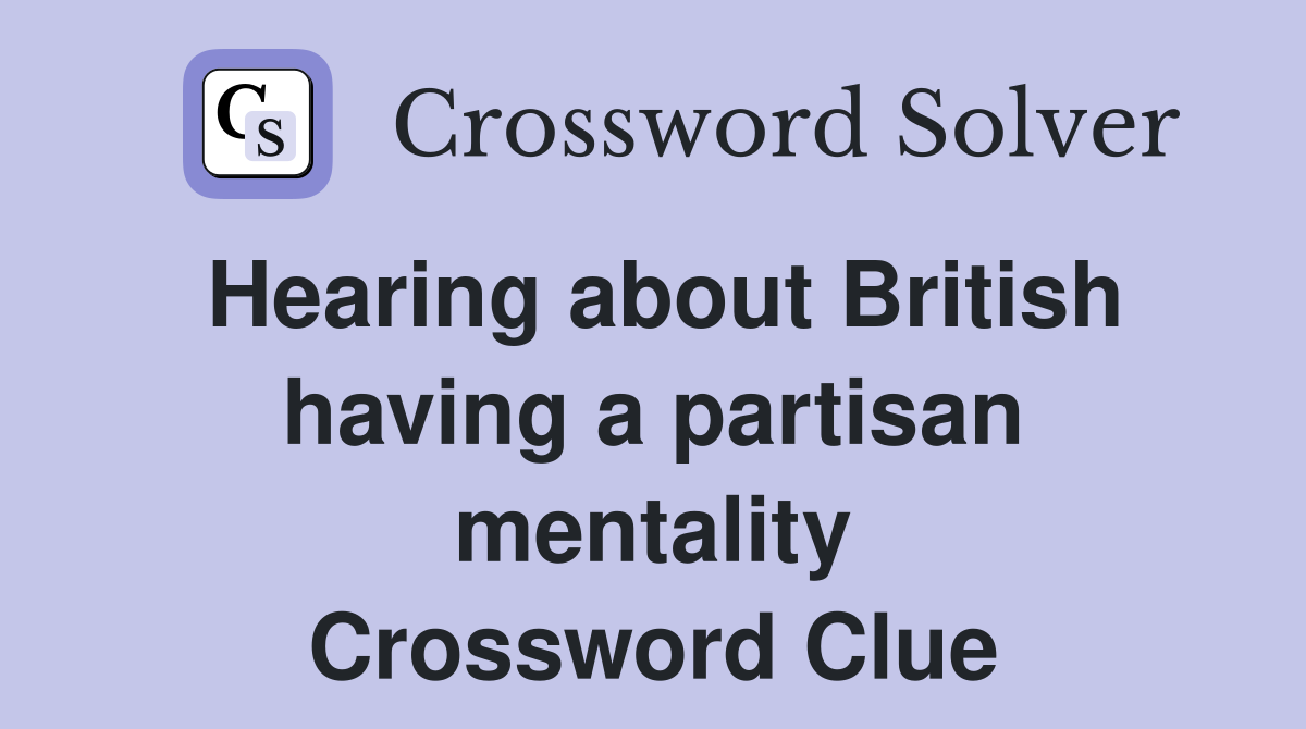 Hearing about British having a partisan mentality Crossword Clue