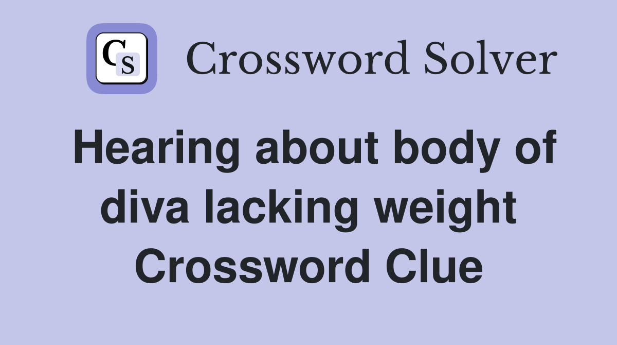 Hearing about body of diva lacking weight Crossword Clue