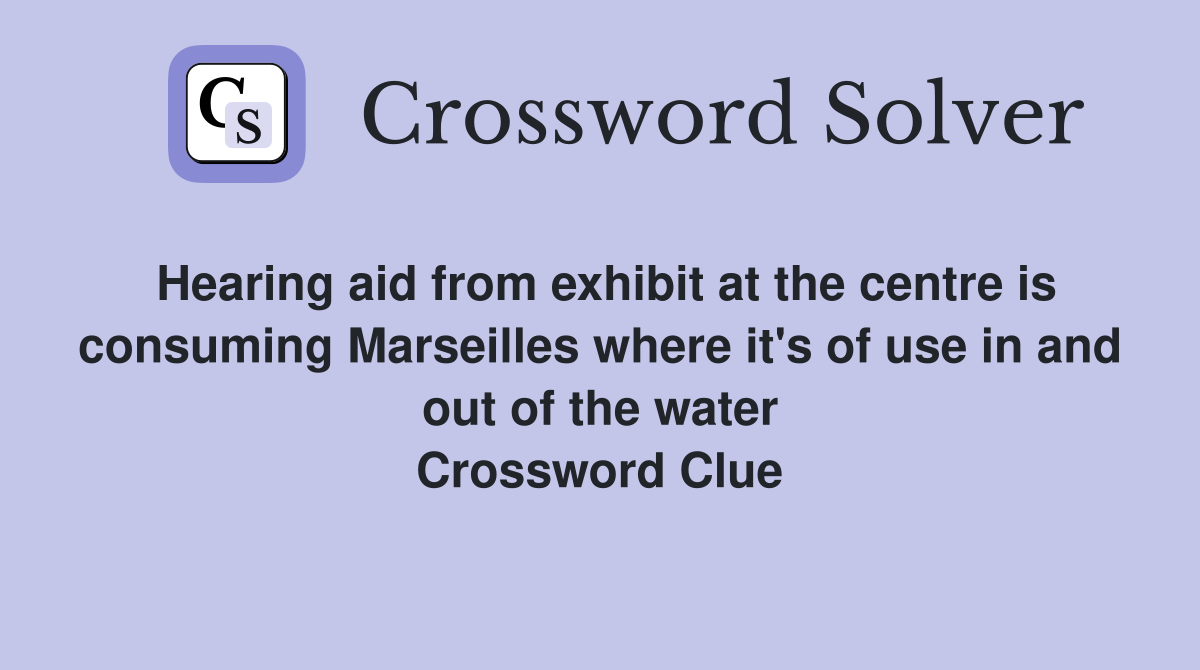Hearing aid from exhibit at the centre is consuming Marseilles where it's of use in and out of the water Crossword Clue