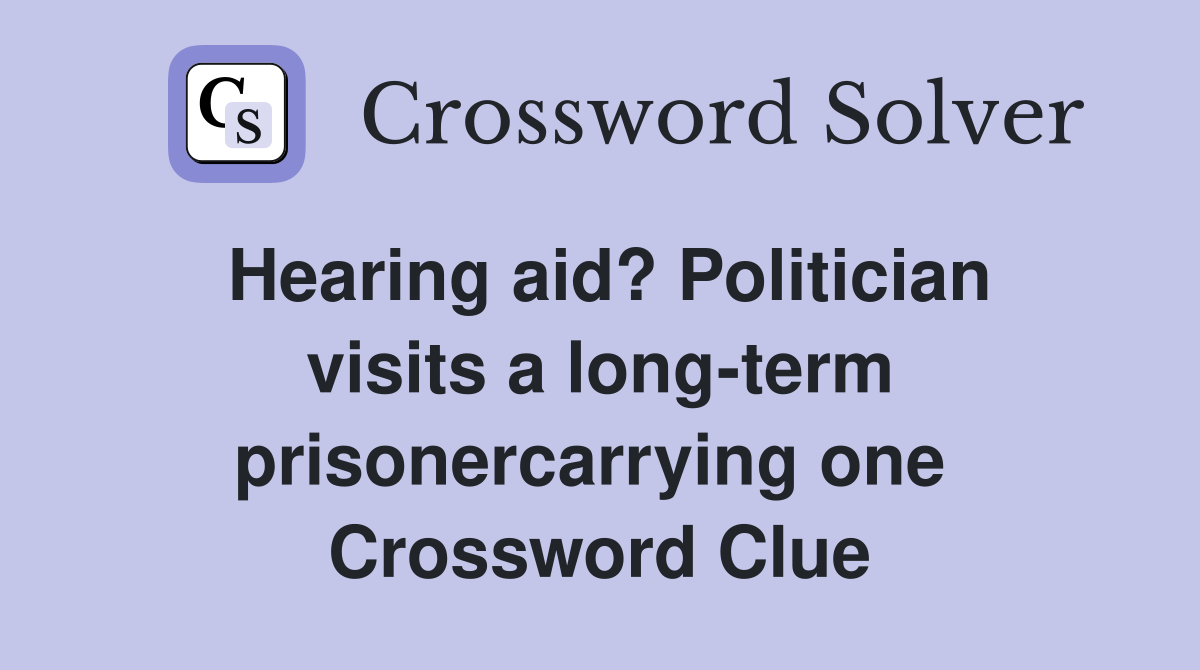 Hearing aid? Politician visits a long-term prisonercarrying one  Crossword Clue