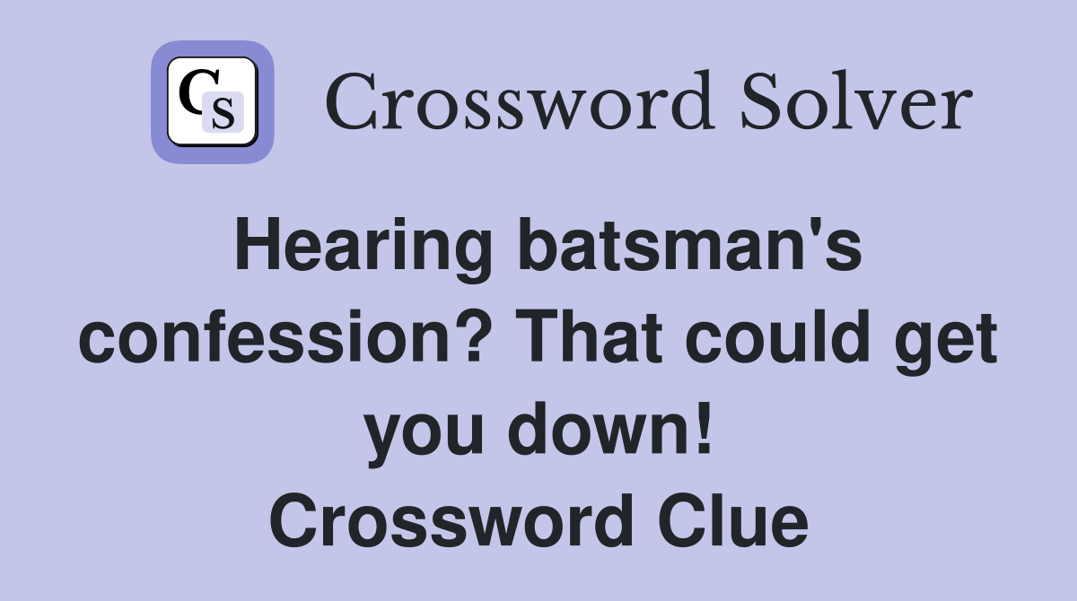 Hearing batsman's confession? That could get you down! Crossword Clue