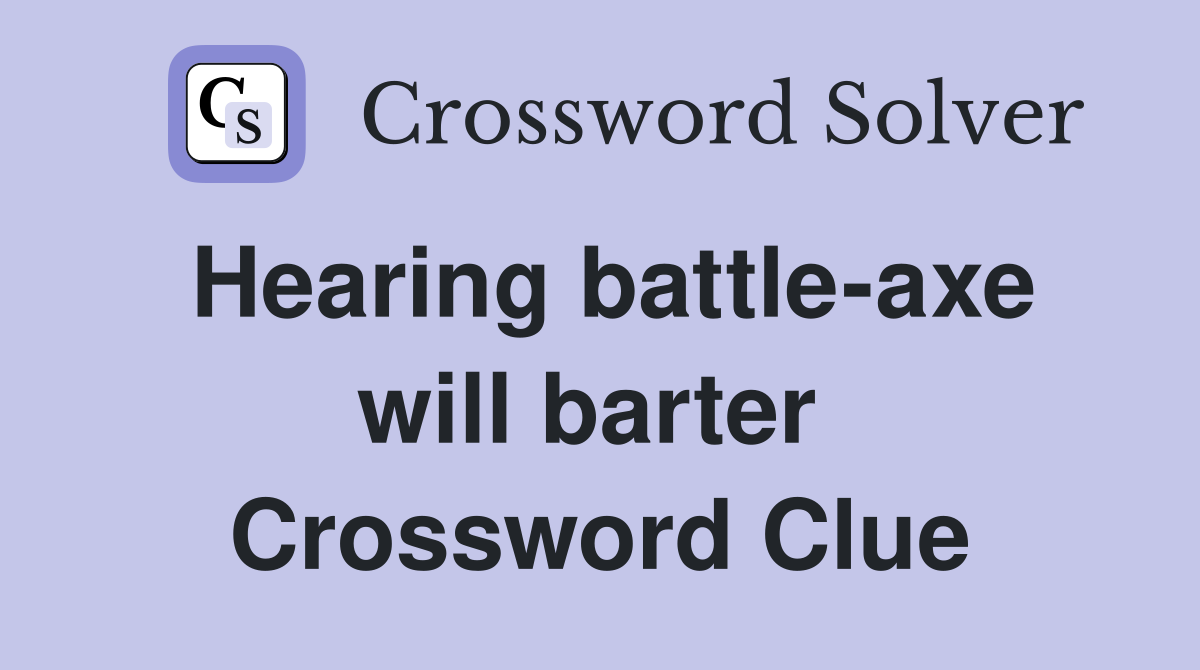 Hearing battle-axe will barter  Crossword Clue