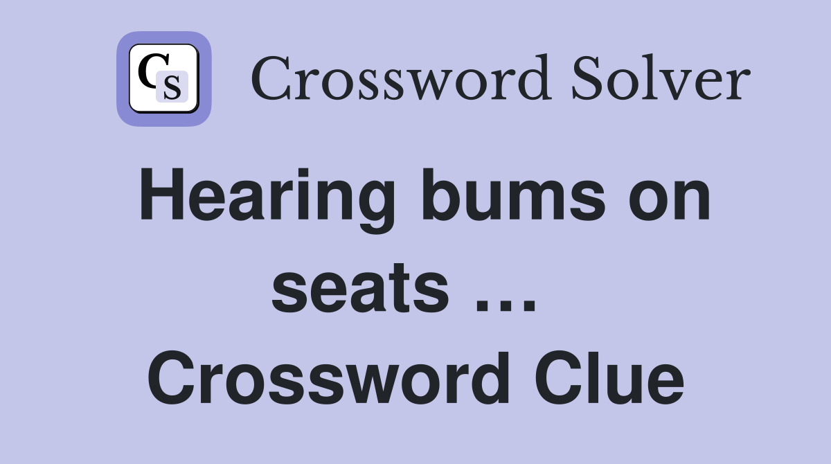 Hearing bums on seats …  Crossword Clue