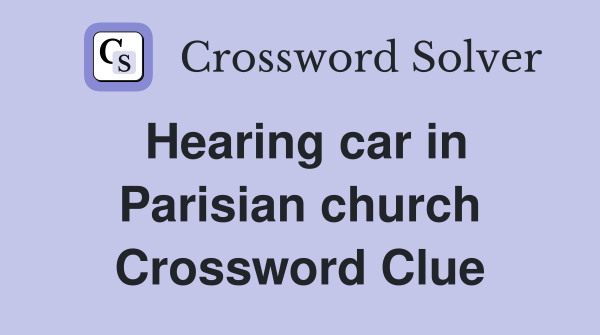 Hearing car in Parisian church Crossword Clue