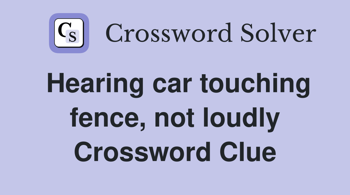 Hearing car touching fence, not loudly Crossword Clue