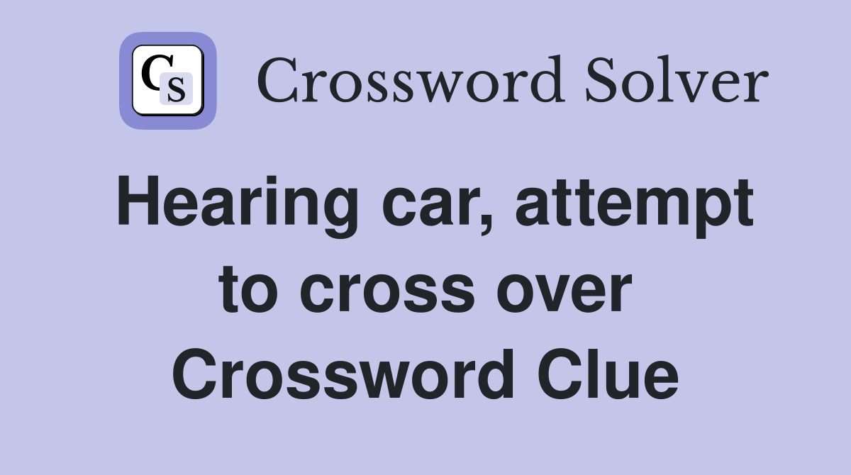 Hearing car, attempt to cross over Crossword Clue