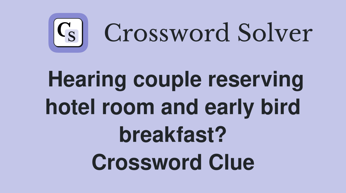 Hearing couple reserving hotel room and early bird breakfast? Crossword Clue