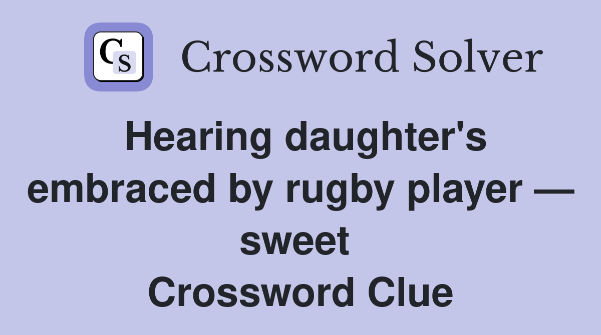 Hearing daughter's embraced by rugby player — sweet  Crossword Clue