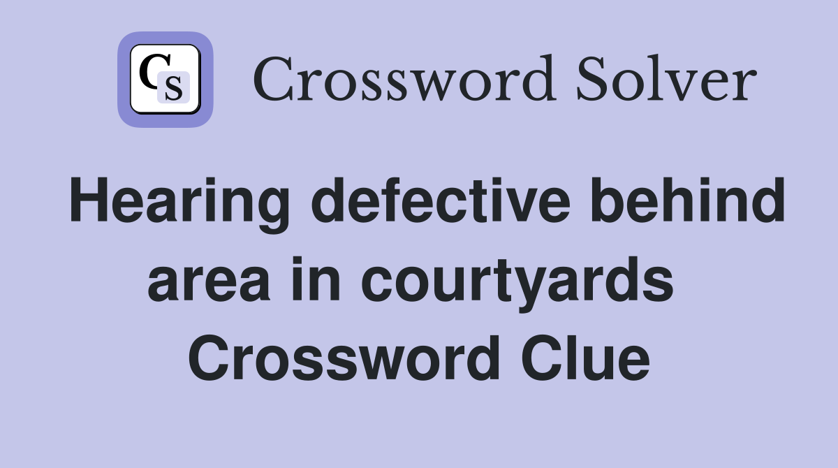 Hearing defective behind area in courtyards  Crossword Clue