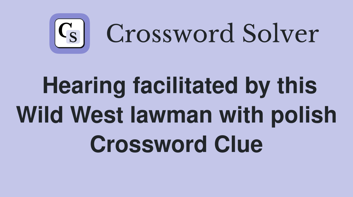 Hearing facilitated by this Wild West lawman with polish Crossword Clue