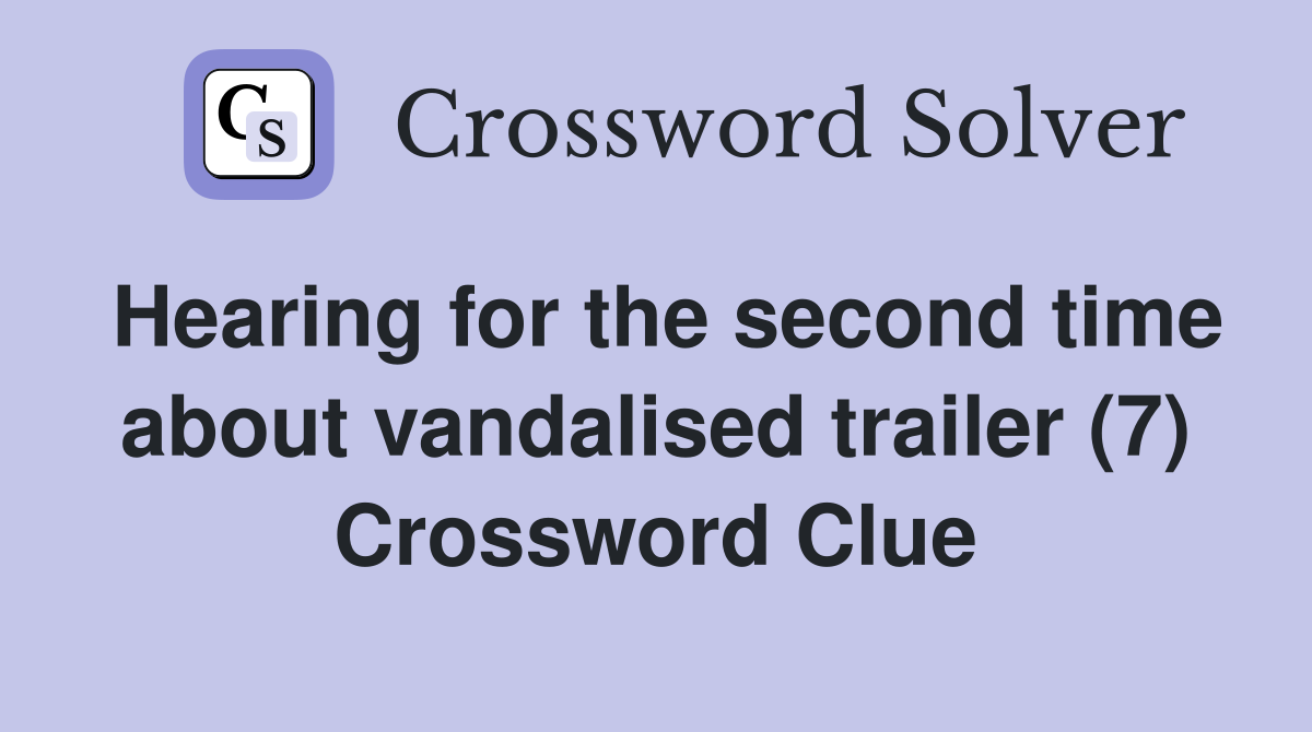 Hearing for the second time about vandalised trailer (7) Crossword Clue