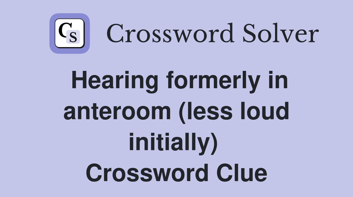 Hearing formerly in anteroom (less loud initially)  Crossword Clue