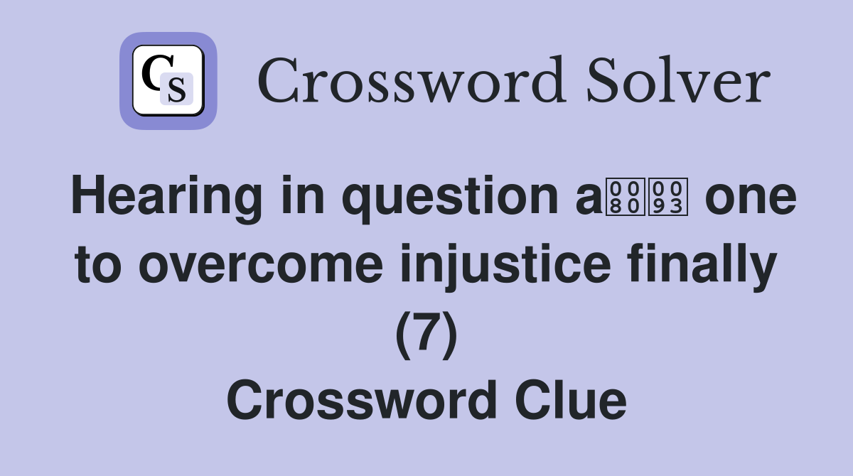 Hearing in question a one to overcome injustice finally (7) Crossword Clue