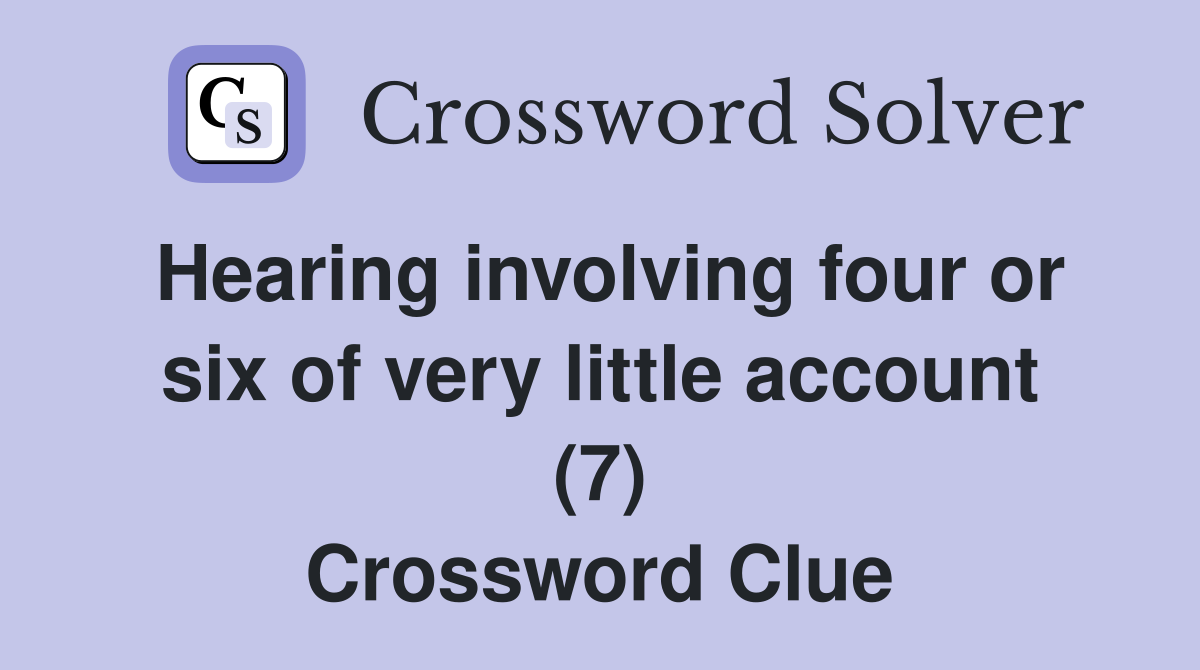 Hearing involving four or six of very little account (7) Crossword Clue