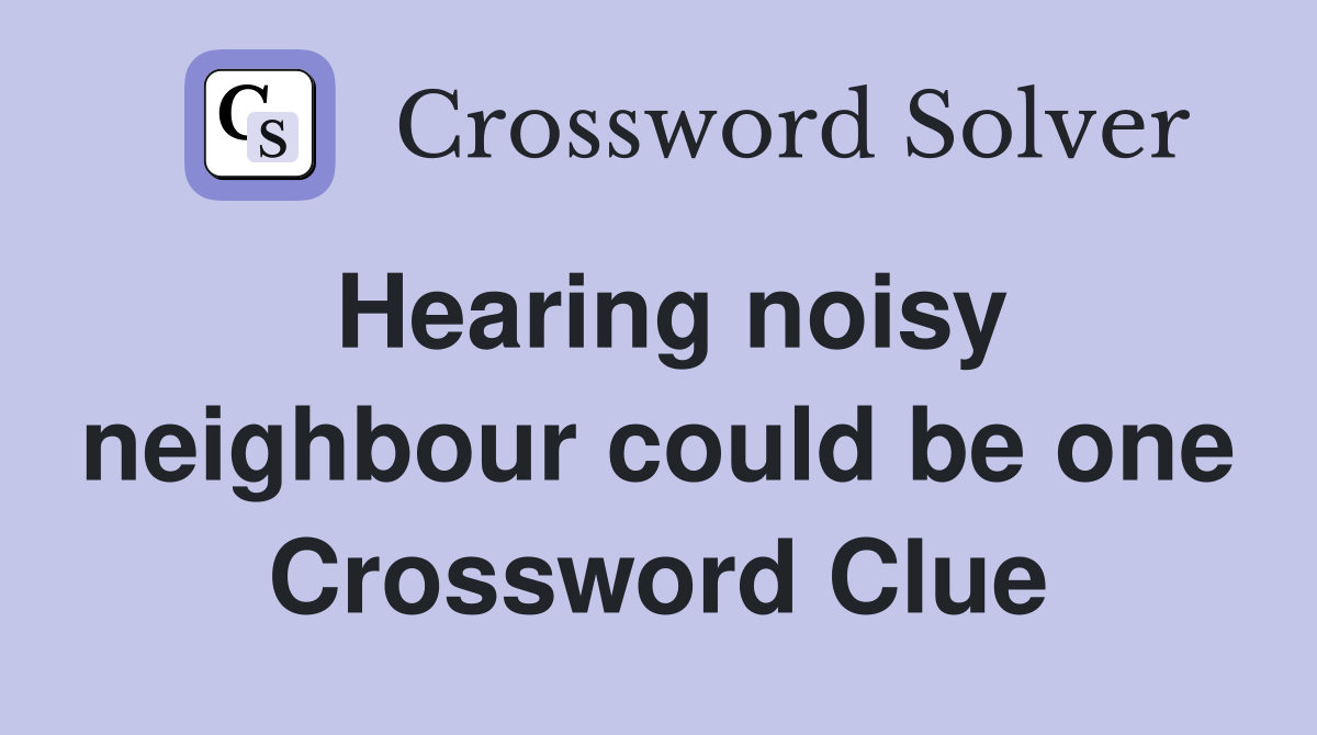 Hearing noisy neighbour could be one Crossword Clue
