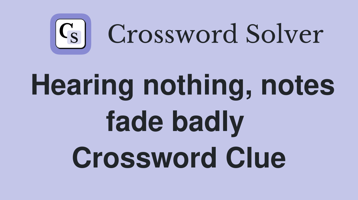 Hearing nothing, notes fade badly  Crossword Clue