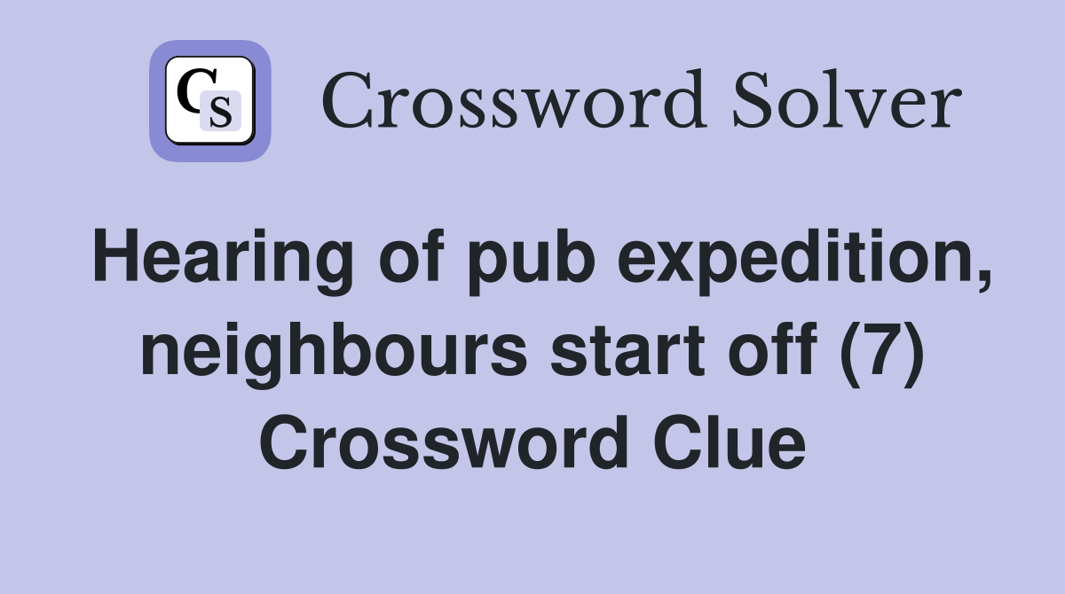 Hearing of pub expedition, neighbours start off (7) Crossword Clue