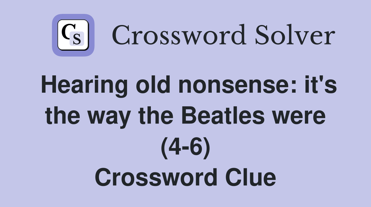 Hearing old nonsense: it's the way the Beatles were (4-6) Crossword Clue