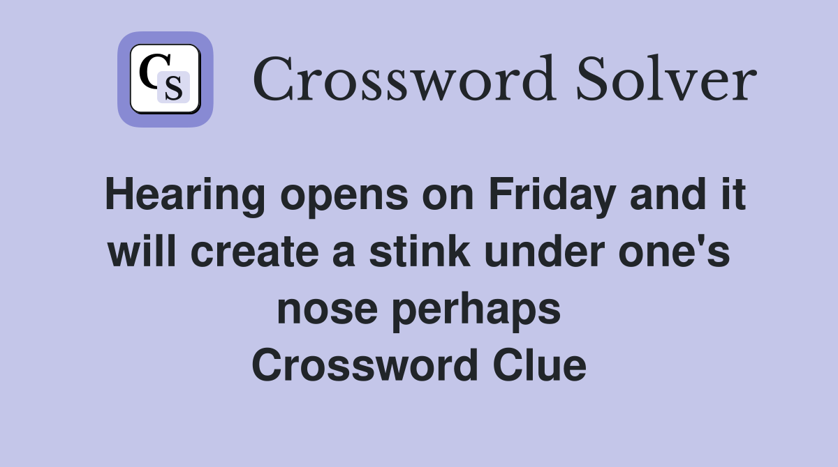 Hearing opens on Friday and it will create a stink under one's nose perhaps Crossword Clue
