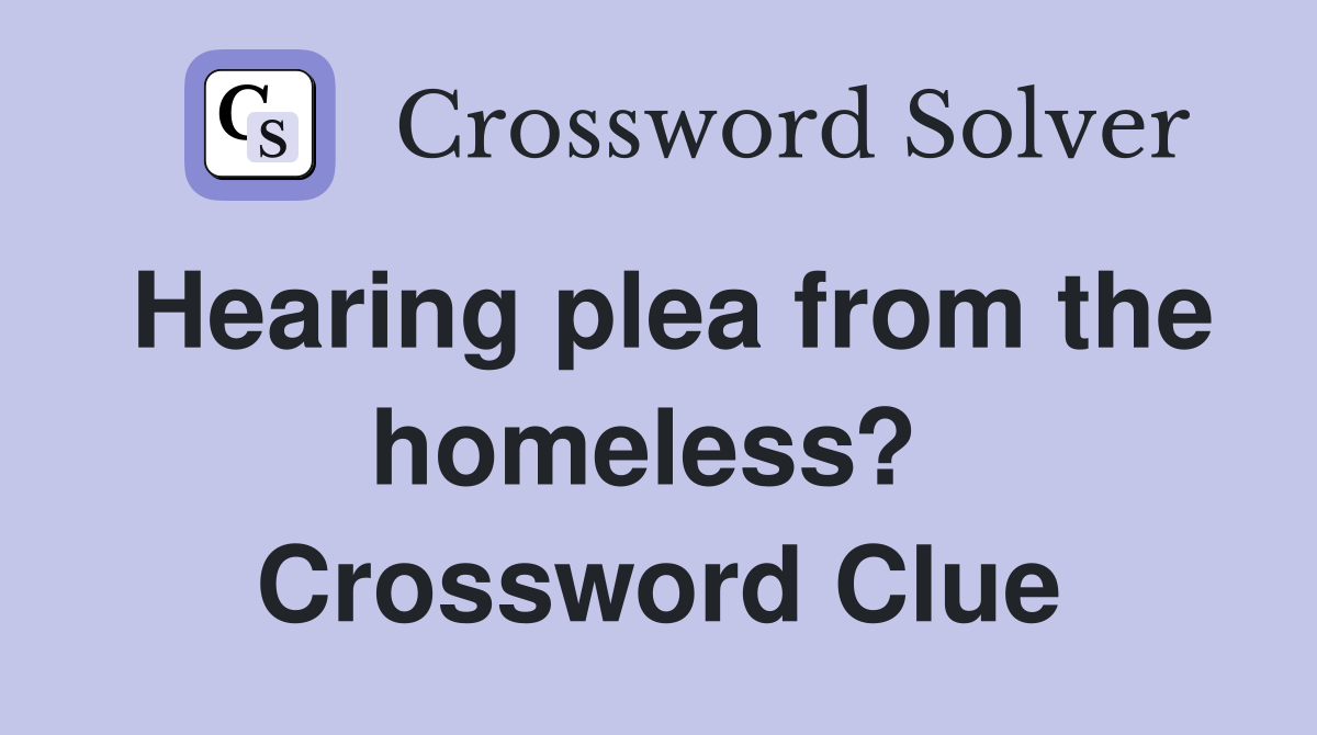 Hearing plea from the homeless?  Crossword Clue