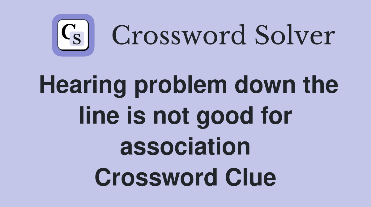 Hearing problem down the line is not good for association Crossword Clue