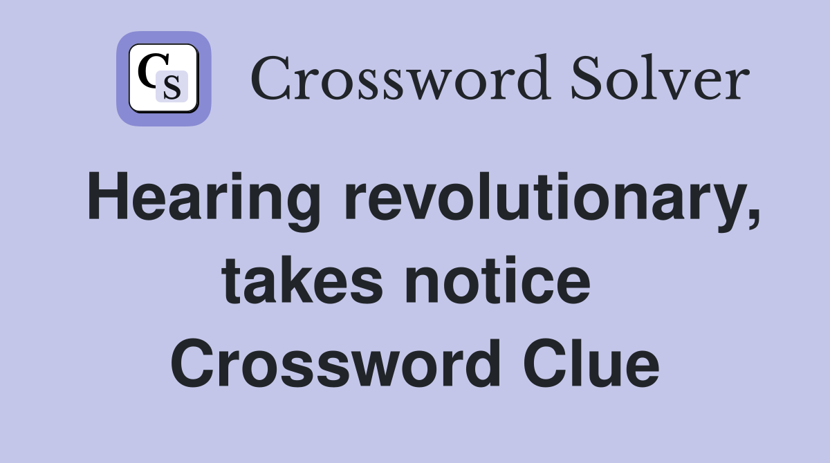 Hearing revolutionary, takes notice  Crossword Clue
