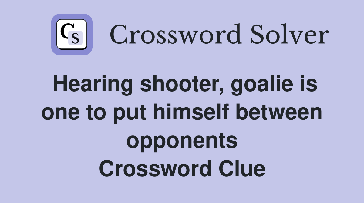 Hearing shooter, goalie is one to put himself between opponents Crossword Clue