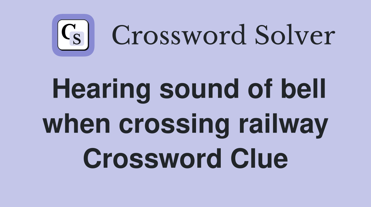 Hearing sound of bell when crossing railway Crossword Clue