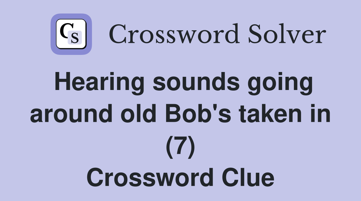 Hearing sounds going around old Bob's taken in (7) Crossword Clue