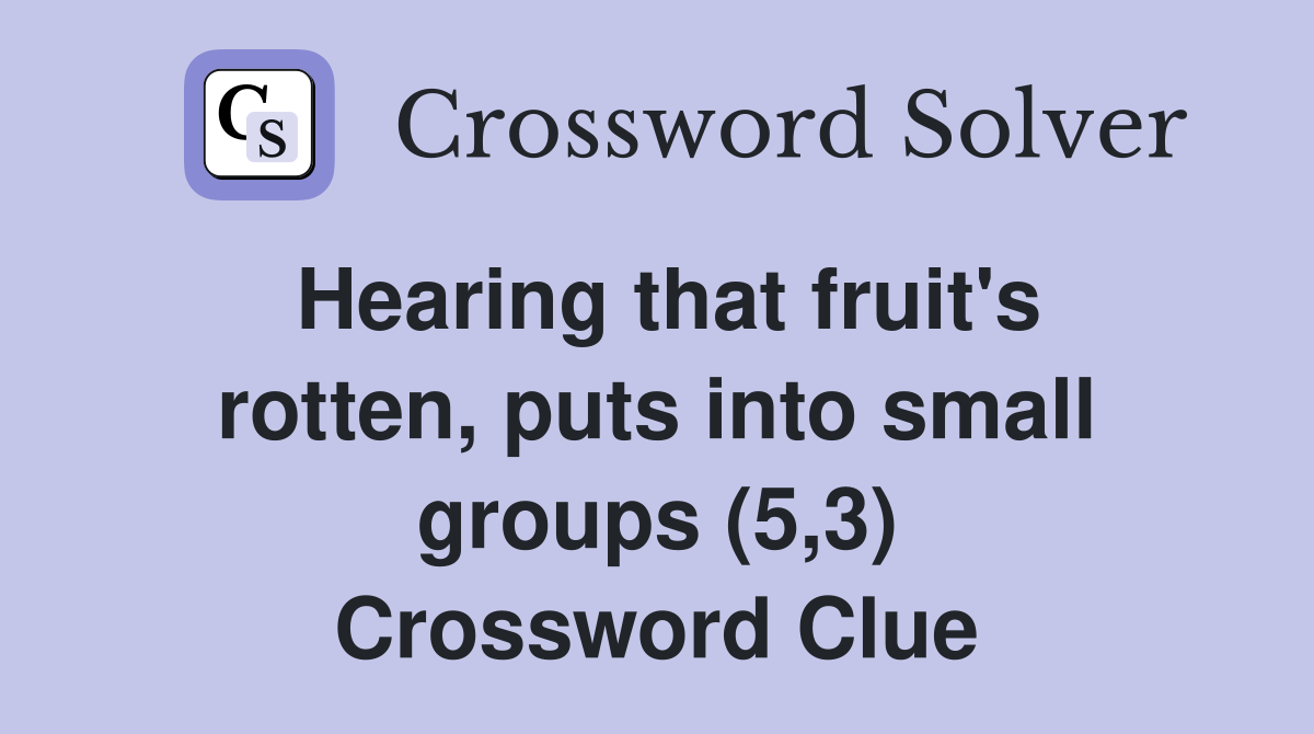Hearing that fruit's rotten, puts into small groups (5,3) Crossword Clue