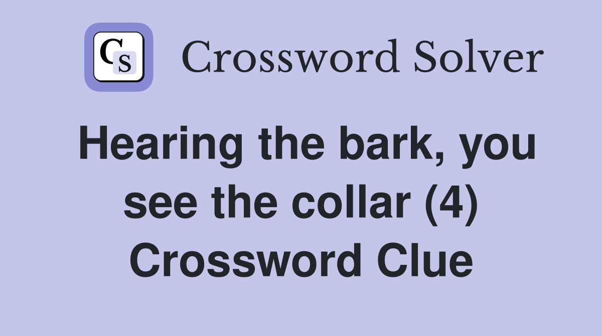 Hearing the bark, you see the collar (4) Crossword Clue