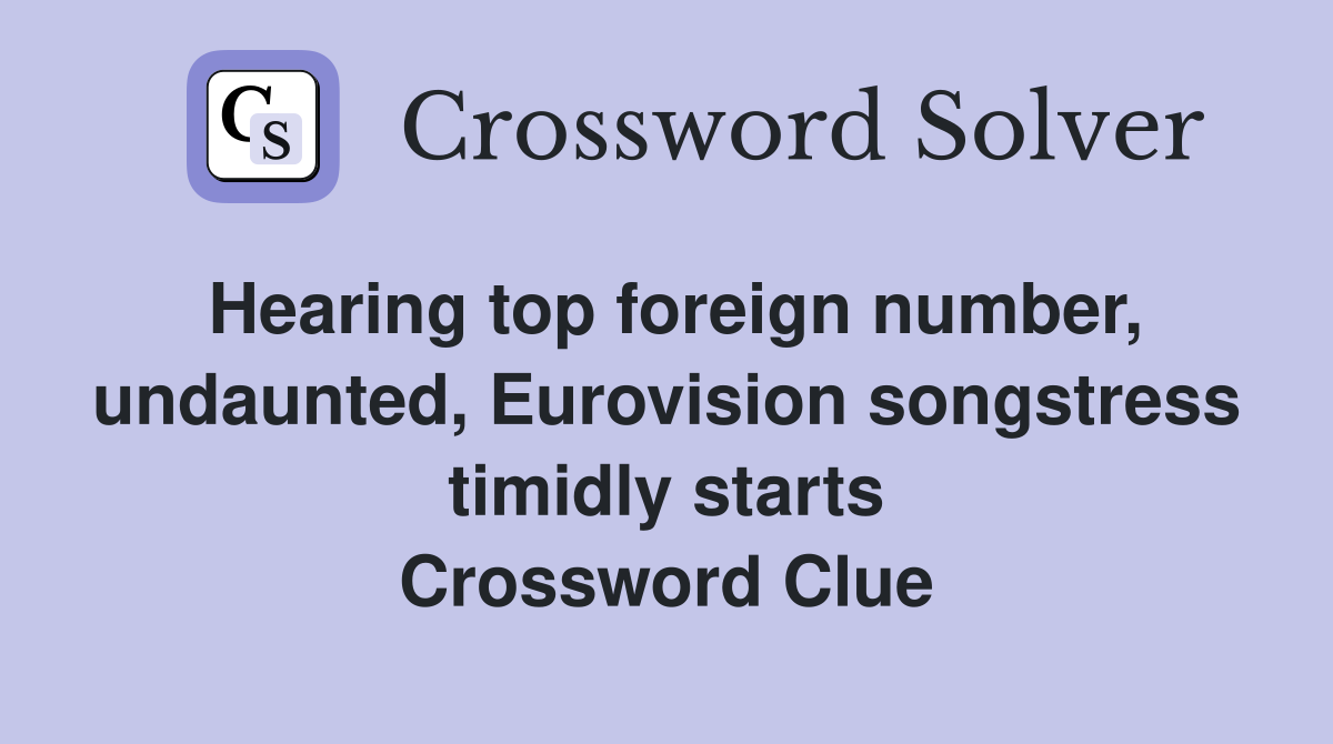 Hearing top foreign number, undaunted, Eurovision songstress timidly starts Crossword Clue