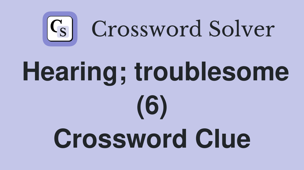 Hearing; troublesome (6) Crossword Clue