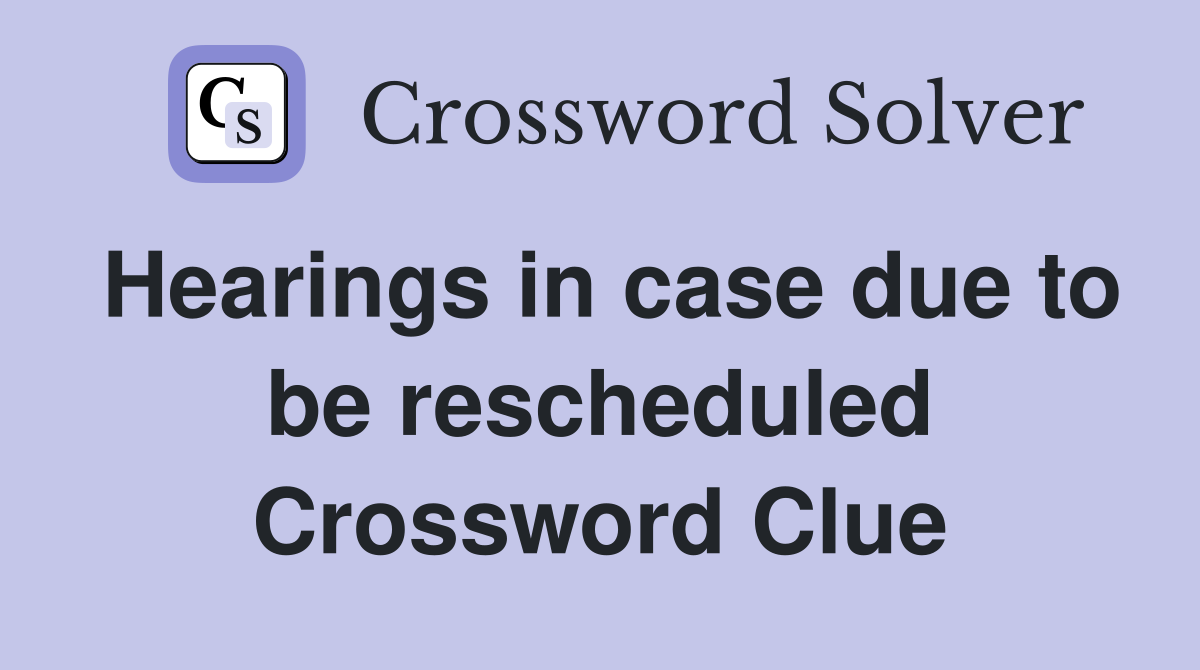 Hearings in case due to be rescheduled Crossword Clue