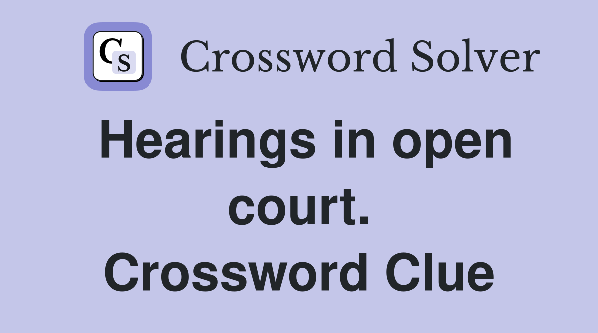 Hearings in open court. Crossword Clue