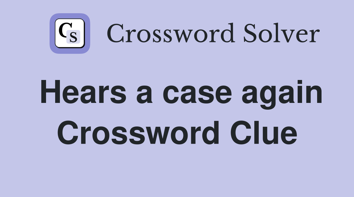 Hears a case again Crossword Clue