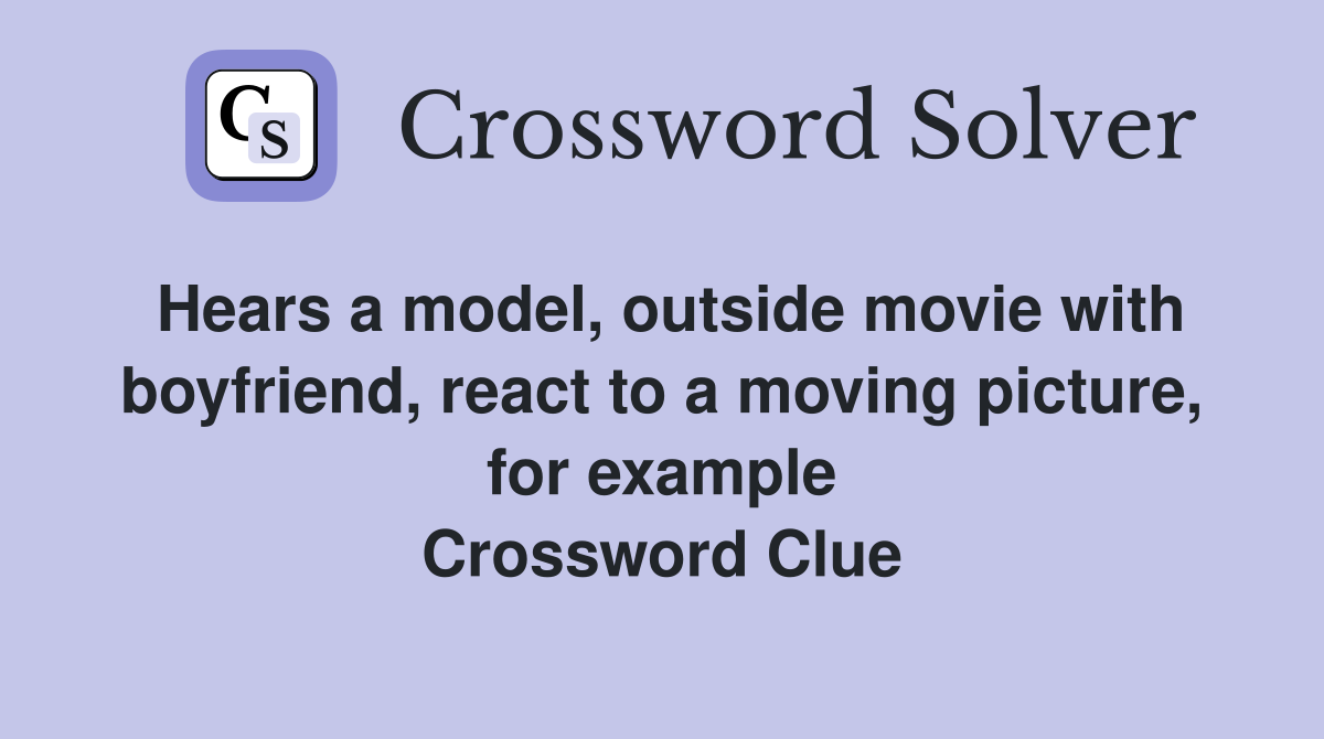 Hears a model, outside movie with boyfriend, react to a moving picture, for example Crossword Clue