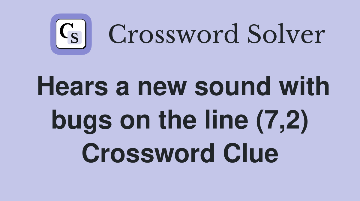 Hears a new sound with bugs on the line (7,2) Crossword Clue