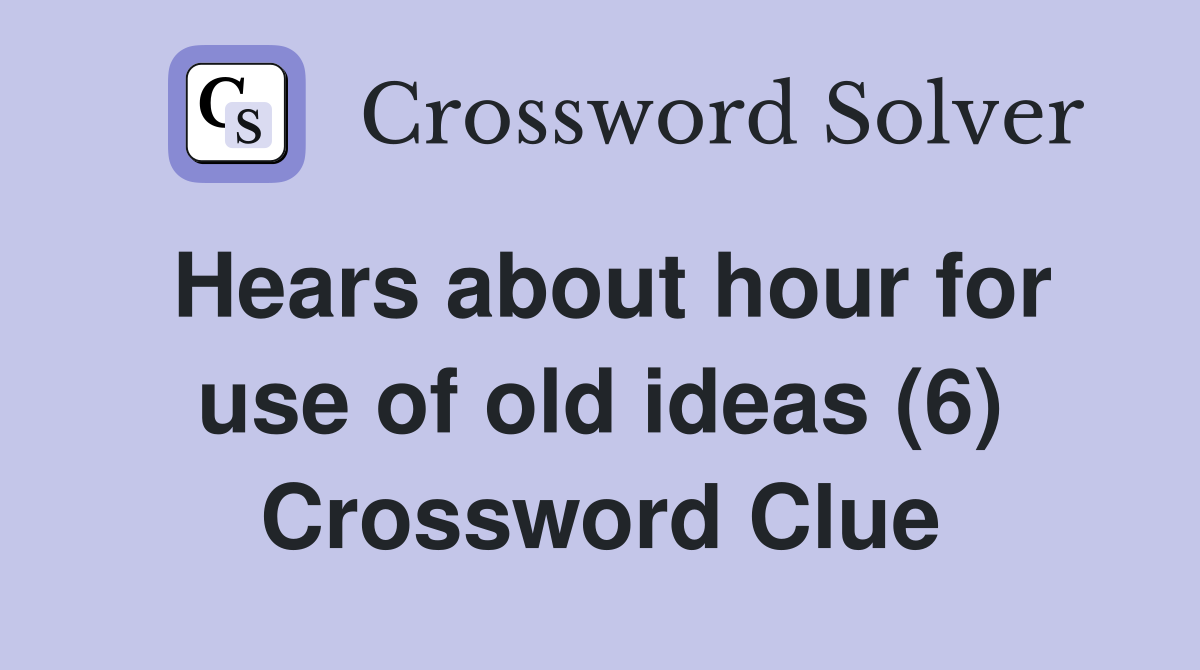 Hears about hour for use of old ideas (6) Crossword Clue