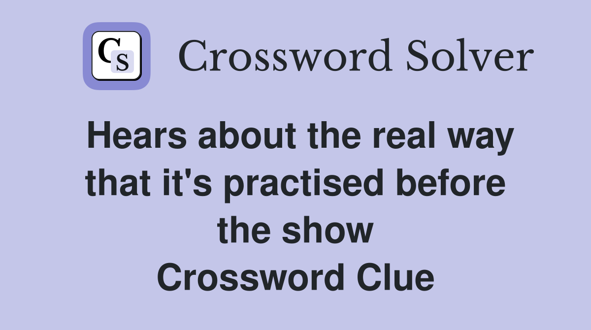 Hears about the real way that it's practised before the show Crossword Clue